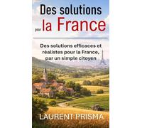 Des solutions pour la France: Des solutions réalistes et efficaces pour la France, par un simple citoyen
