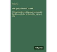 Des symptômes du cancer: Thèse présentée et publiquement soutenue à la Faculté de médecine de Montpellier, le 20 août 1838