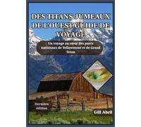 DES TITANS JUMEAUX DE L'OUEST GUIDE DE VOYAGE: Un voyage à travers Yellowstone et Grand Teton - À la découverte de l'esprit, de la beauté et de ... Guides de destination par Gill Abril)