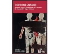 (Des)trozos literarios. Violencia, historia y subjetividades en la narrativa de Diamela Eltit y Miguel Gutiérrez