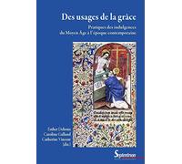 Des usages de la grâce: Pratiques des indulgences du Moyen Age à l'époque contemporaine