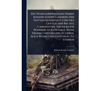 Des WohlehrwÃ1/4rdigen Herrn Johann Joseph Gaßners Der Gottesgelehrtheit Und Des Geistlichen Rechts Candidaten, Seeleifrigen Pfarrers In Klösterle, ... Zu Leben, Auch Ruhig Und Gottselig Zu Sterben