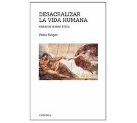Desacralizar La Vida Humana: Ensayos Sobre Etica