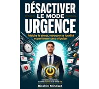 Désactiver le Mode Urgence: Réduire le stress, retrouver sa lucidité et performer sans s'épuiser