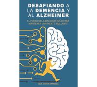 Desafiando a la Demencia y al Alzheimer: El Poder del Ejercicio Físico para Mantener una Mente Brillante: ESTRATEGIAS PRÁCTICAS PARA PREVENIR Y ... DEL MOVIMIENTO Y UN ESTILO DE VIDA SALUDABLE