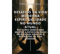 DESAFIOS DA VIDA MODERNA: ESPIRITUALIDADE NO MUNDO ATUAL: REFLEXÕES SOBRE COMO MANTER A ESPIRITUALIDADE EM MEIO AOS DESAFIOS E DISTRAÇÕES DA VIDA MODERNA (ESPÍRITA: CAMINHOS DA ALMA)