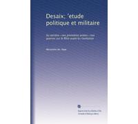 Desaix; ?etude politique et militaire: Sa carrière--ses premières armes--nos guerres sur le Rhin avant la r?evolution