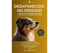 Desaparecido, no perdido - ¿Tu perro, gato o caballo ha desaparecido?: Cómo la comunicación animal ayuda en la búsqueda. Guía práctica para comunicadores animales y dueños de mascotas