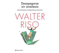 Desapegarse sin anestesia: Cómo fortalecer la independencia emocional (Biblioteca Walter Riso)