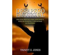 DESAPEGO EMOCIONAL - UNA GUÍA PRÁCTICA PARA APRENDER A VIVIR EN PLENITUD Y ENCONTRAR LA FELICIDAD