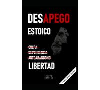 DESAPEGO ESTOICO: Deja atrás culpa, dependencia y autoabandono para recuperar tu poder interno. Sin anestesiarte emocionalmente.