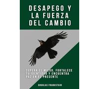Desapego y la fuerza del cambio: Supera el miedo, fortalece tu identidad y encuentra paz en el presente