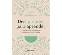 Desaprender para aprender. 10 maneras de estar en paz contigo y con los demás. (Ciudadela Libros)