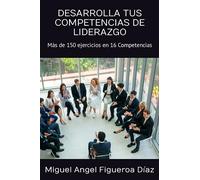 DESARROLLA TUS COMPETENCIAS DE LIDERAZGO: Más de 150 ejercicios en 16 Competencias