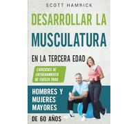Desarrollar la musculatura en la tercera edad: Ejercicios de entrenamiento de fuerza para hombres y mujeres mayores de 60 años