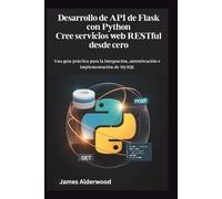 Desarrollo de API de Flask con Python Cree servicios web RESTful desde cero: Una guía práctica para la integración, autenticación e implementación de MySQL