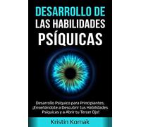 Desarrollo de las Habilidades Psíquicas: Desarrollo Psíquico para Principiantes, ¡Enseñándote a Descubrir tus Habilidades Psíquicas y a Abrir tu Tercer Ojo!