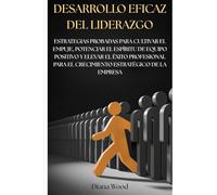 DESARROLLO EFICAZ DEL LIDERAZGO: ESTRATEGIAS PROBADAS PARA CULTIVAR EL EMPUJE, POTENCIAR EL ESPÍRITU DE EQUIPO POSITIVO Y ELEVAR EL ÉXITO PROFESIONAL PARA EL CRECIMIENTO ESTRATÉGICO DE LA EMPRESA