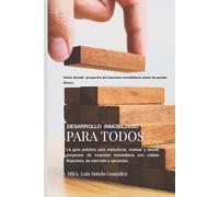 DESARROLLO INMOBILIARIO PARA TODOS: Go / Go Condicionado / No Go: La guía práctica para estructurar, evaluar y decidir proyectos inmobiliarios con criterio financiero, de mercado y ejecución.