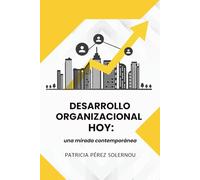 Desarrollo Organizacional Hoy: una mirada contemporánea: Claves y estrategias para transformar equipos y organizaciones en el siglo XXI