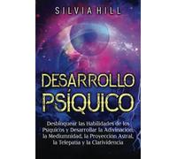 Desarrollo Psíquico: Desbloquear las habilidades de los psíquicos y desarrollar la adivinación, la mediumnidad, la proyección astral, la telepatía y la clarividencia (Despertar Psíquico)