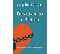 Desativando o Padrão: Um guia para entender por que você sabota seus relacionamentos amorosos e como quebrar esse ciclo para construir relações mais saudáveis