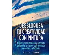 Desbloquea tu creatividad con pintura: Supera tus bloqueos y libera tu potencial artístico con técnicas sencillas y efectivas