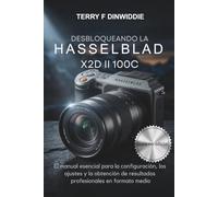 DESBLOQUEANDO LA HASSELBLAD X2D II 100C: El manual esencial para la configuración, los ajustes y la obtención de resultados profesionales en formato medio (The Mirrorless Camera Masterwork Series)
