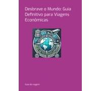Desbrave O Mundo: Guia Definitivo Para Viagens Econômicas (ebook)