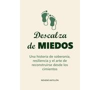Descalza de Miedos: Una historia de soberanía, resiliencia y el arte de reconstruirse desde los cimientos
