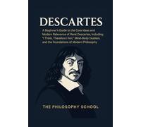 Descartes: A Beginner's Guide to the Core Ideas and Modern Relevance of René Descartes, Including "I Think, Therefore I Am," Mind-Body Dualism, and ... of Modern Philosophy (Western Philosophy)