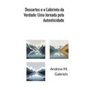 Descartes E O Labirinto Da Verdade: Uma Jornada Pela Autenticidade (eb