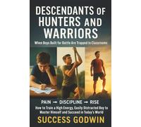 Descendants of Hunters and Warriors: When Boys Built for Battle Are Trapped in Classrooms How to Train a High Energy, Easily Distracted Boy to Master Himself and Succeed in Today’s World