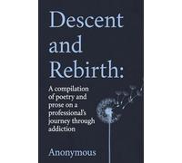 Descent and Rebirth: A compilation of poetry and prose on a professional's journey through addiction
