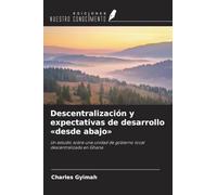 Descentralización y expectativas de desarrollo 'desde abajo': Un estudio sobre una unidad de gobierno local descentralizada en Ghana