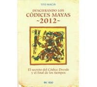 Descifrando los códices mayas 2012 : el secreto del Códice Dresde y el final de los tiempos (SIN COLECCION)