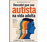 Descobri que sou autista na vida adulta: Asperger, diagnóstico tardio e a releitura de uma vida mal interpretada (Neurodivergente Prático)