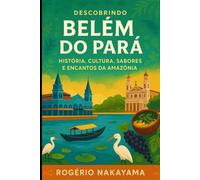 Descobrindo Belém do Pará: História, Cultura, Sabores e Encantos da Amazônia