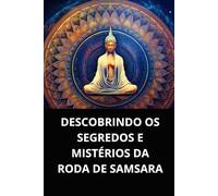 DESCOBRINDO OS SEGREDOS E MISTÉRIOS DA RODA DE SAMSARA