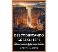DESCODIFICANDO GÖBEKLI TEPE: Explorando misterios antiguos, civilizaciones perdidas, monumentos prehistóricos, orígenes humanos y simbolismo espiritual