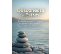 Desconecta el Estrés: El Método Científico de 21 Días para Recuperar la Calma y el Enfoque, Basado en Psicología y Neurociencia