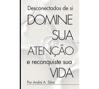Desconectados de Si: Domine sua atenção e reconquiste sua vida