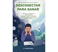Desconectar para Sanar: 260 frases, reflexiones y micro-ejercicios buscando reducir el cansancio, hartazgo y estrés, para evitar el burnout laboral