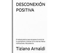 DESCONEXIÓN POSITIVA: El método práctico para recuperar el control de tu smartphone y conectar con la vida real. Menos notificaciones, más presencia.