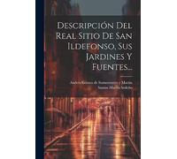Descripción Del Real Sitio De San Ildefonso, Sus Jardines Y Fuentes...