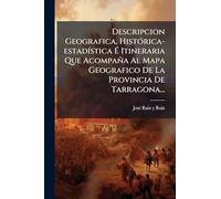 Descripcion Geografica, HistÃ3rica-estadÃ-stica É Itineraria Que Acompaña Al Mapa Geografico De La Provincia De Tarragona...