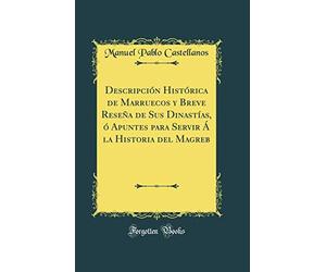 Descripción Histórica de Marruecos y Breve Reseña de Sus Dinastías, ó Apuntes para Servir Á la Historia del Magreb (Classic Reprint)
