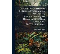 Descriptio Graminum In Gallia Et Germania Tam Sponte Nascentium Quam Humana Industria Copiosius Provenientium...
