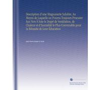 Description d'une Magnanerie Salubre, Au Moyen de Laquelle on Pourra Toujours Procurer Aux Vers Á Soie le Degré de Ventilation, de Chaleur et ... Convenable pour la Réussite de Leur Éducation