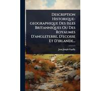 Description Historique-geographique Des Isles Britanniques Ou Des Royaumes D'angleterre, D'ecosse Et D'irlande...